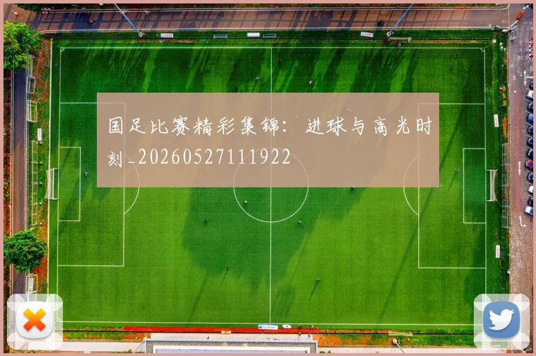 国足比赛精彩集锦:进球与高光时刻_20260527111922