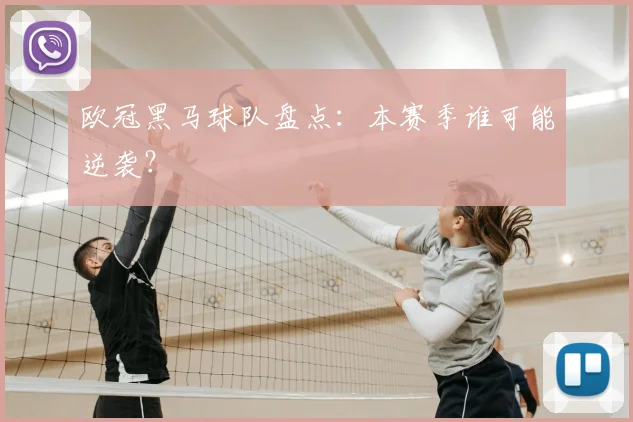 欧冠黑马球队盘点:本赛季谁可能逆袭?