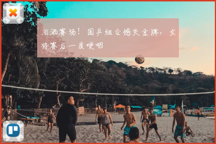 泪洒赛场!国乒组合憾失金牌,女将赛后一度哽咽