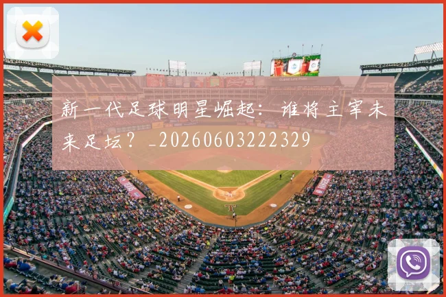 新一代足球明星崛起：谁将主宰未来足坛？_20260603222329