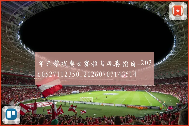 年巴黎残奥会赛程与观赛指南_20260527112350_20260707143514
