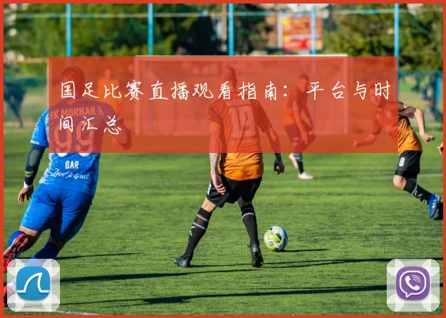 国足比赛直播观看指南:平台与时间汇总