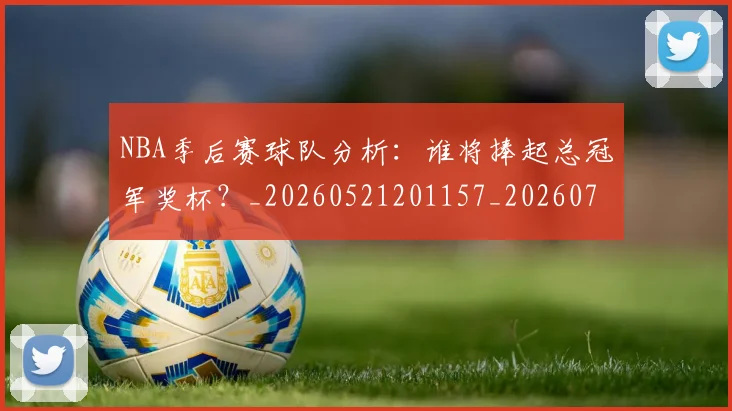 NBA季后赛球队分析：谁将捧起总冠军奖杯？_20260521201157_20260702165329