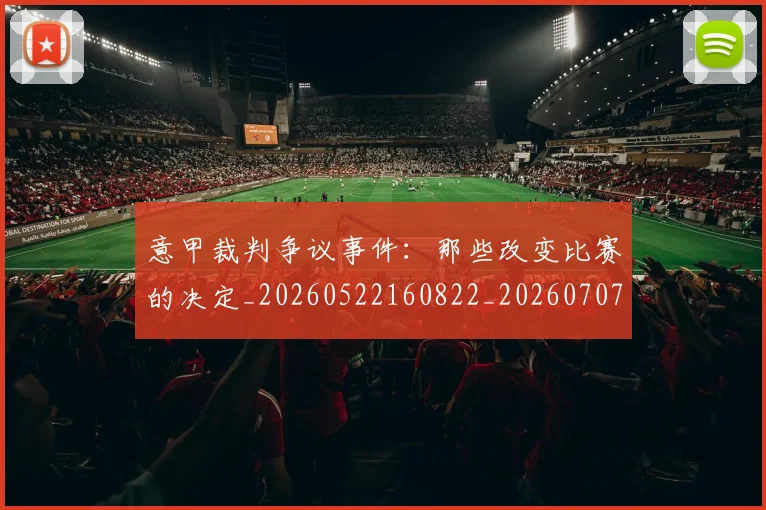 意甲裁判争议事件：那些改变比赛的决定_20260522160822_20260707012618
