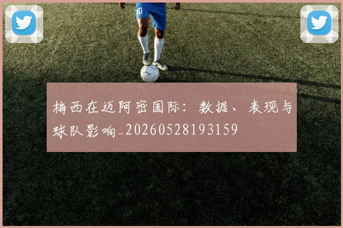梅西在迈阿密国际:数据、表现与球队影响_20260528193159