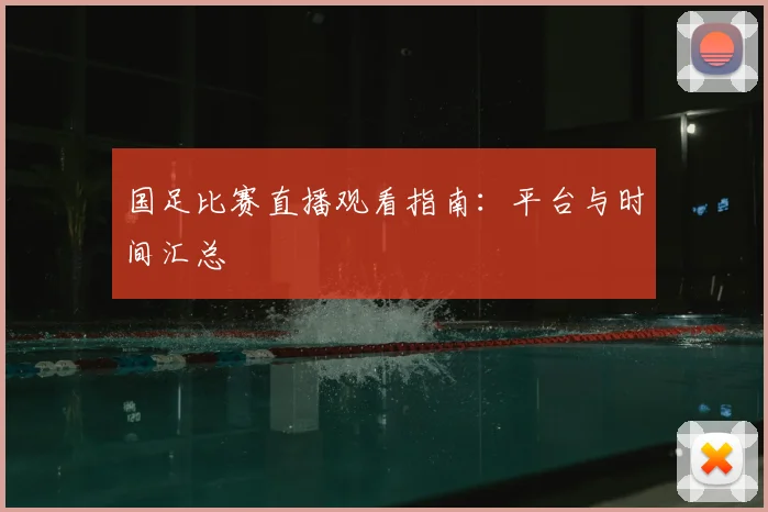 国足比赛直播观看指南:平台与时间汇总