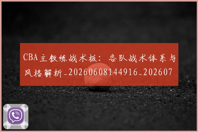 CBA主教练战术板:各队战术体系与风格解析_20260608144916_20260712043409