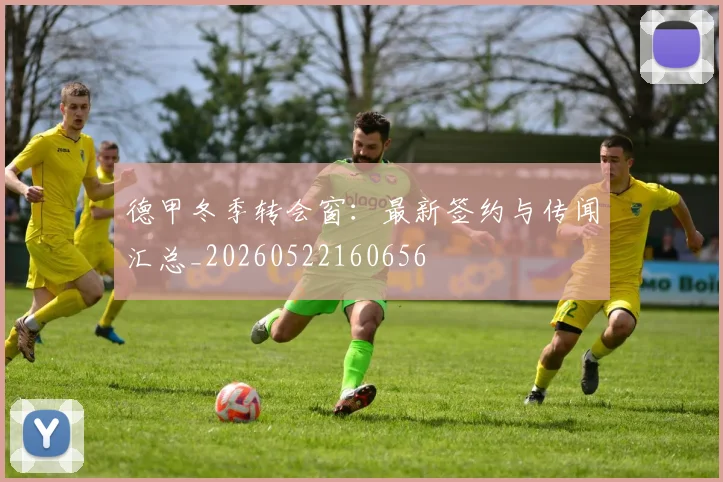 德甲冬季转会窗：最新签约与传闻汇总_20260522160656