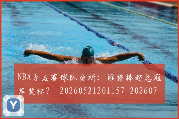 NBA季后赛球队分析:谁将捧起总冠军奖杯?_20260521201157_20260702165329