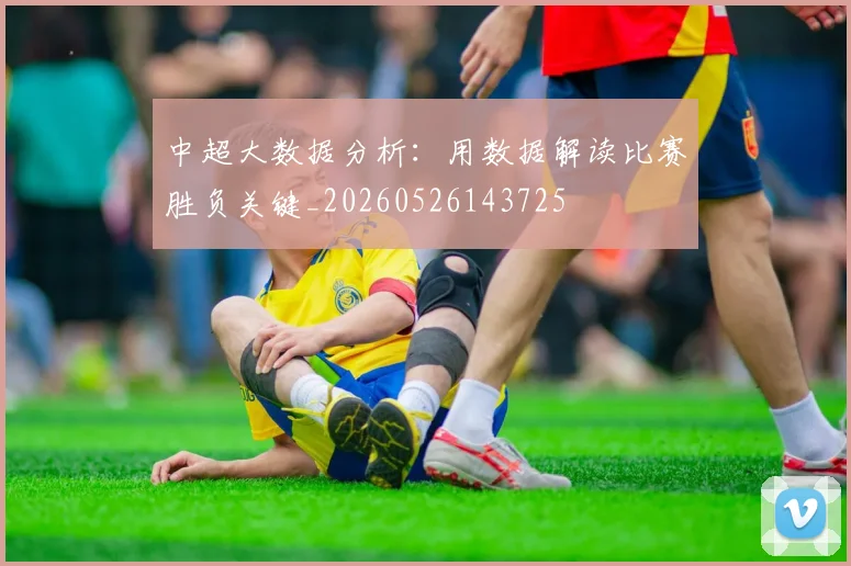 中超大数据分析：用数据解读比赛胜负关键_20260526143725