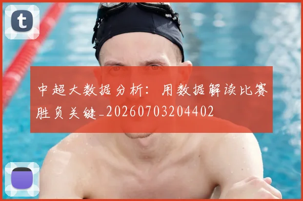 中超大数据分析：用数据解读比赛胜负关键_20260703204402
