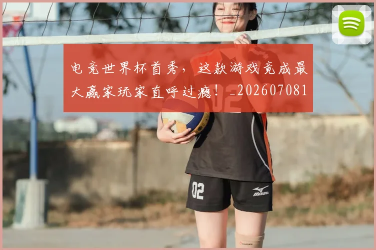 电竞世界杯首秀，这款游戏竟成最大赢家玩家直呼过瘾！_20260708192757
