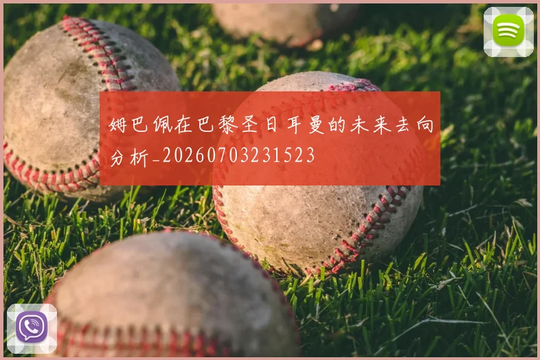 姆巴佩在巴黎圣日耳曼的未来去向分析_20260703231523