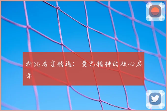 科比名言精选:曼巴精神的核心启示