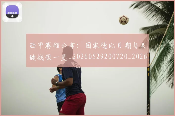 西甲赛程公布:国家德比日期与关键战役一览_20260529200720_20260710012740