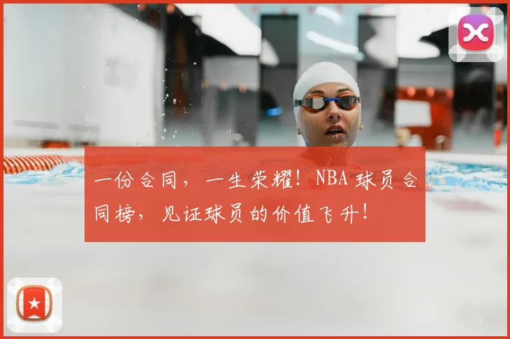 一份合同,一生荣耀!NBA 球员合同榜,见证球员的价值飞升!