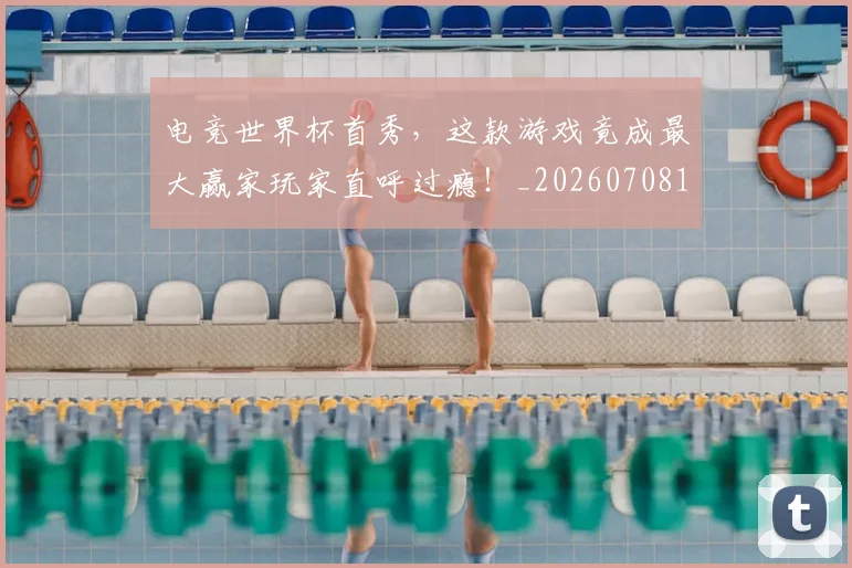 电竞世界杯首秀,这款游戏竟成最大赢家玩家直呼过瘾!_20260708192757