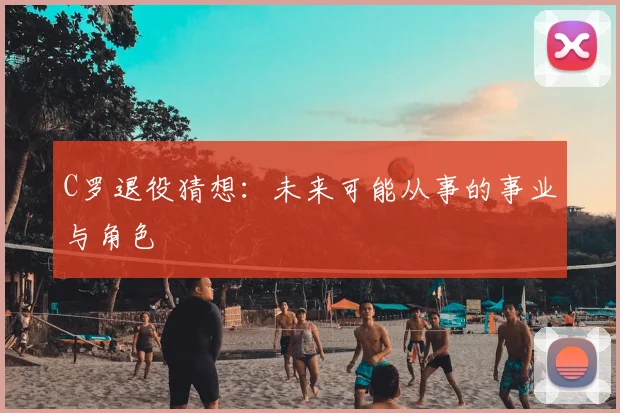 C罗退役猜想:未来可能从事的事业与角色