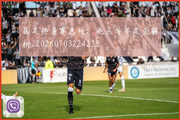 国足热身赛总结：亮点与不足全解析_20260703224235