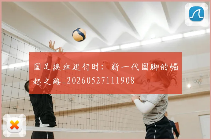国足换血进行时:新一代国脚的崛起之路_20260527111908