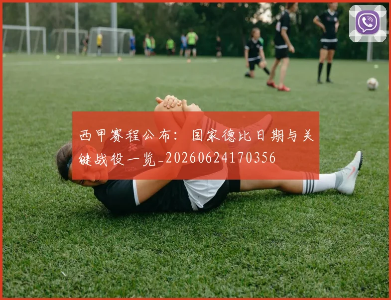 西甲赛程公布:国家德比日期与关键战役一览_20260624170356