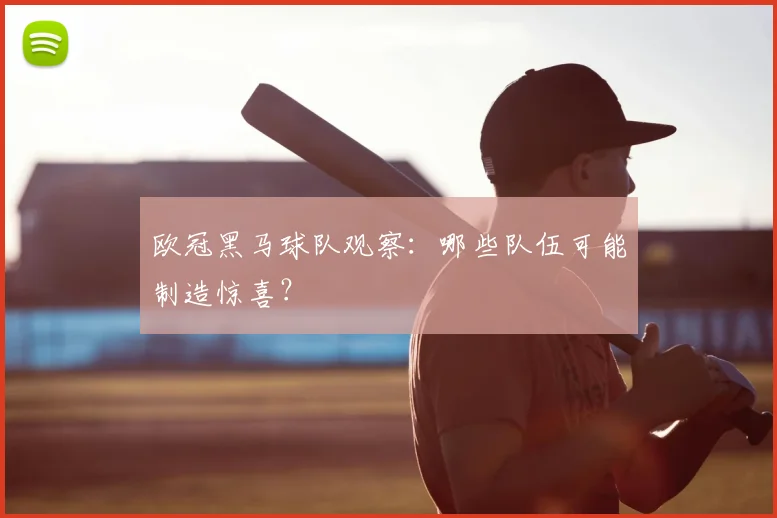 欧冠黑马球队观察:哪些队伍可能制造惊喜?