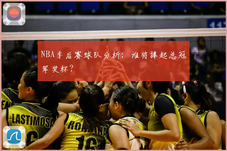 NBA季后赛球队分析:谁将捧起总冠军奖杯?