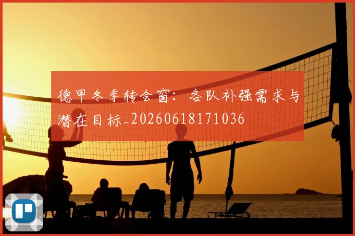 德甲冬季转会窗:各队补强需求与潜在目标_20260618171036