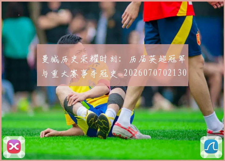 曼城历史荣耀时刻:历届英超冠军与重大赛事夺冠史_20260707021307_20260801160943
