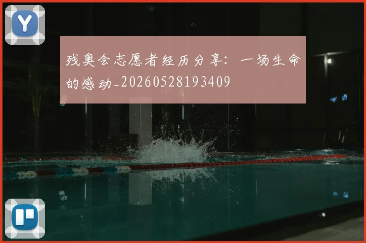 残奥会志愿者经历分享:一场生命的感动_20260528193409