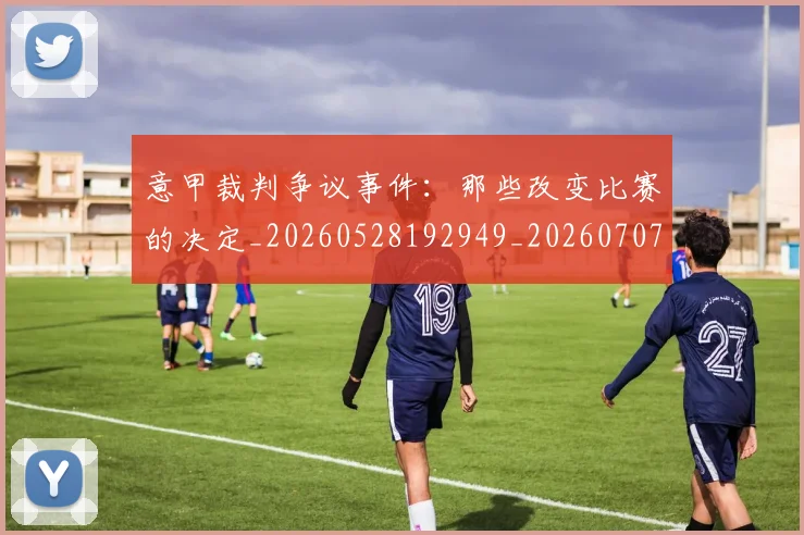 意甲裁判争议事件:那些改变比赛的决定_20260528192949_20260707012620