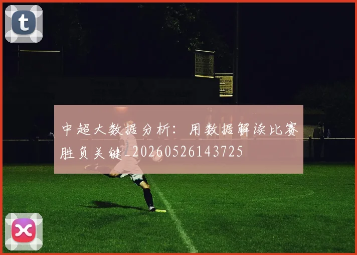 中超大数据分析:用数据解读比赛胜负关键_20260526143725