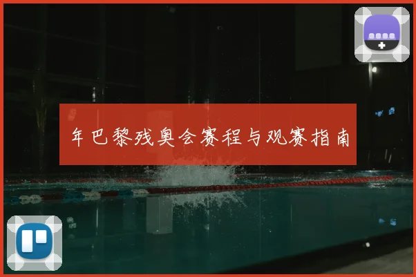年巴黎残奥会赛程与观赛指南