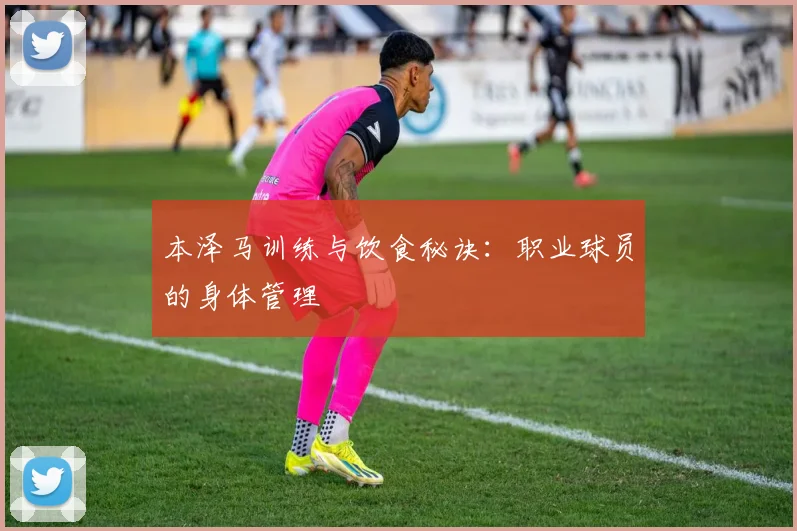 本泽马训练与饮食秘诀:职业球员的身体管理