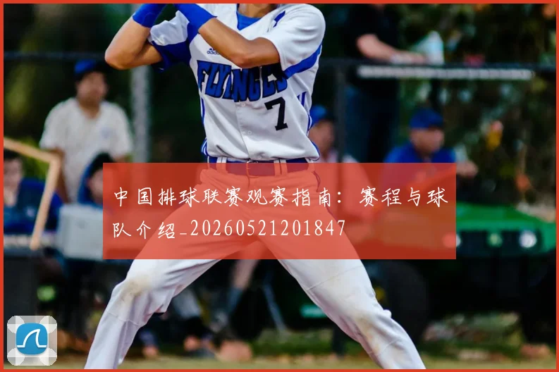 中国排球联赛观赛指南:赛程与球队介绍_20260521201847