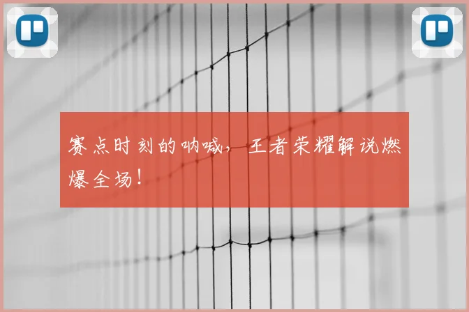 赛点时刻的呐喊,王者荣耀解说燃爆全场!